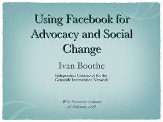 Using Facebook for Advocacy and Social Change ,[object Object],[object Object],[object Object],[object Object]