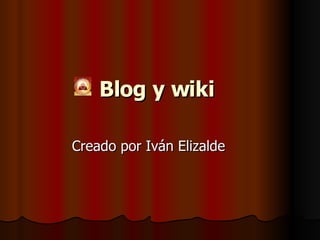 Blog y wiki   Creado por Iván Elizalde 