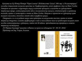 Книгата на д-р Петко Петков "Черно сияние" /Издателство "Сиела", 490 стр. и 50 илюстрации/
изследва специалните визуални качества на Графикатурата, личен графичен стил на Иван Газдов.
Авторът на книгата е акцентирал върху основните принципи и елементи на художествено
творческия процес, интелектуалните идеи и психологически нагласи, естетическите и житейски
възгледи, които се синтезират в опита на Иван Газдов. Доказва се приносът на художника като
визуален мислител, въплътил своите идеи в графични цикли.
Откриват се и се изследват някои нови категории на визуалното мислене, които са негово
творческо откритие. Самата графикатура е ново и неизследвано поле на кондензиран визуален опит
на един интелектуалец и художник с повече от 40 години преподавателска практика и изявени
творчески постижения.
/В "Портал Култура" книгата е обявена за книга на седмицата: 02 - 08. 05. 2016/
Предговор от доц. Георги Лозанов.
 