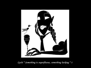 Cycle “ Something is superfluous, something lacking “ 1
 