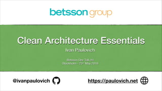 Clean Architecture Essentials
Ivan Paulovich 
Betsson Dev’Talk #4 
Stockholm - 23rd May 2019
@ivanpaulovich https://paulovich.net
 
