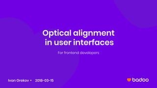Optical alignment
in user interfaces
For frontend developers
Ivan Grekov 2018-03-15
 