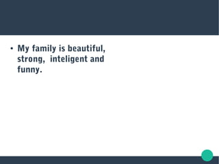 ● My family is beautiful,
strong, inteligent and
funny.
 