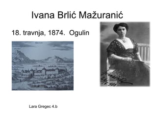 Ivana Brlić Mažuranić
18. travnja, 1874. Ogulin

Lara Gregec 4.b

 