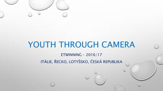 YOUTH THROUGH CAMERA
ETWINNING – 2016/17
ITÁLIE, ŘECKO, LOTYŠSKO, ČESKÁ REPUBLIKA
 