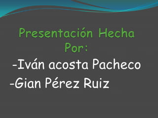 -Iván acosta Pacheco
-Gian Pérez Ruiz
 
