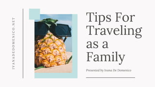 Tips For
Traveling
as a
Family
Presented by Ivana De Domenico
IVANADEDOMENICO.NET
 