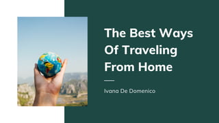 The Best Ways
Of Traveling
From Home
Ivana De Domenico
 