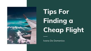 Tips For
Finding a
Cheap Flight
Ivana De Domenico
 