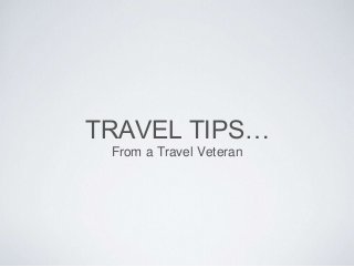 TRAVEL TIPS…
From a Travel Veteran
 