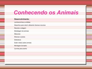 Conhecendo os Animais Desenvolvimento: Lembrancinhas e enfeites Desenhos para colorir utilizando diversos recursos Recorte e colagem Modelagem de animais Máscaras Músicas e poesia Dobradura Exibir vídeos sobre animais Montagem de teatro Convite para evento 