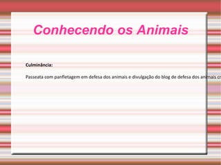 Conhecendo os Animais Culminância: Passeata com panfletagem em defesa dos animais e divulgação do blog de defesa dos animais criado pela escola juntamente com os alunos. 