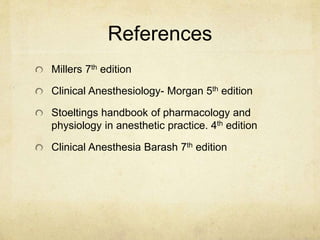 References
Millers 7th edition
Clinical Anesthesiology- Morgan 5th edition
Stoeltings handbook of pharmacology and
physiology in anesthetic practice. 4th edition
Clinical Anesthesia Barash 7th edition
 