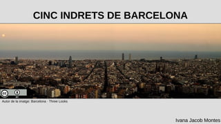 CINC INDRETS DE BARCELONA
Autor de la imatge: Barcelona · Three Looks
Ivana Jacob Montes
 