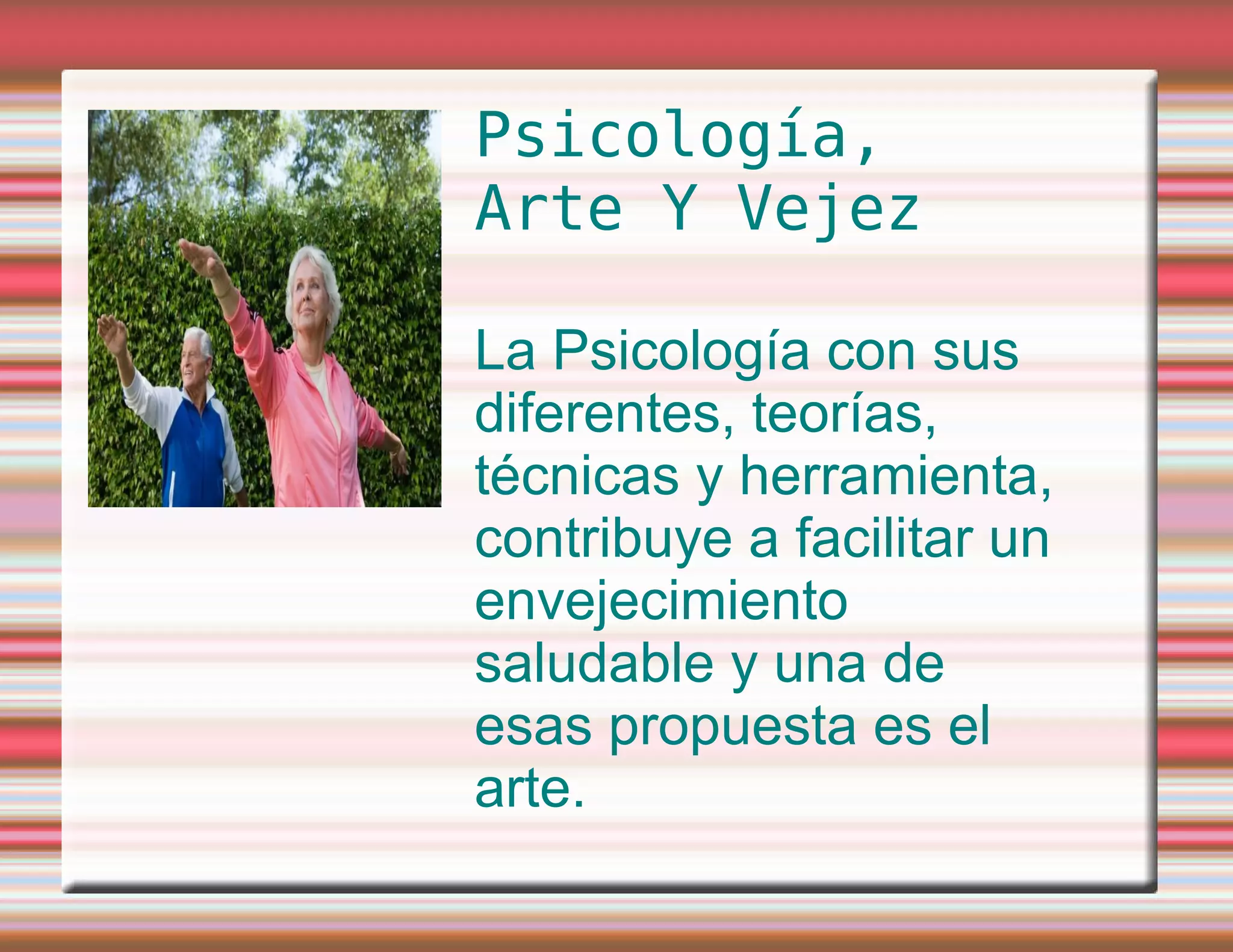 Psicología, Arte Y Vejez La Psicología con sus diferentes, teorías, técnicas y herramienta, contribuye a facilitar un envejecimiento saludable y una de esas propuesta es el arte.