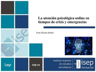 La atención psicológica online en
tiempos de crisis y emergencias
IvanAlsina-Jurnet
 