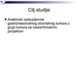 Cilj studije Analizirati zastupljenost gastrointestinalnog stromaln og  tumora u grup i  tumora sa mezenhimalnim porijeklom 