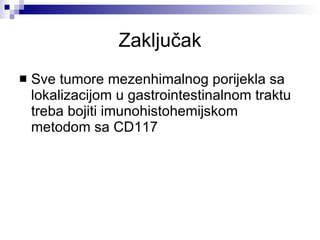Zaklju č ak Sve tumore mezenhimalnog porijekla sa lokalizacijom u gastrointestinalnom traktu treba bojiti imunohistohemijskom metodom sa CD117 