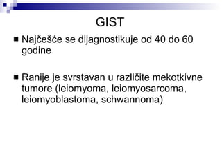 GIST Najčešće se dijagnostikuje od 40 do 60 godine Ranije je svrstavan u različite mekotkivne tumore ( leiomyoma,  leiomyosarcoma , leiomyoblastoma, schwannoma) 