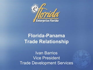 Florida-Panama
  Trade Relationship

       Ivan Barrios
      Vice President
Trade Development Services
 