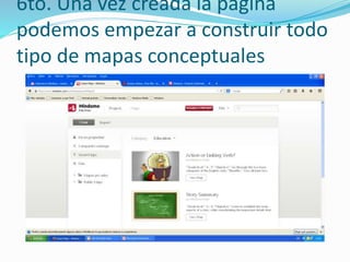 6to. Una vez creada la pagina 
podemos empezar a construir todo 
tipo de mapas conceptuales 
 