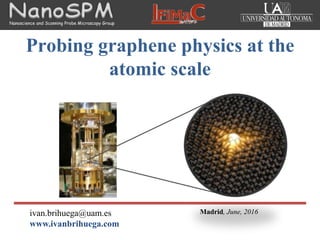 Madrid, June, 2016ivan.brihuega@uam.es
www.ivanbrihuega.com
Nanoscience and Scanning Probe Microscopy Group
Probing graphene physics at the
atomic scale
 