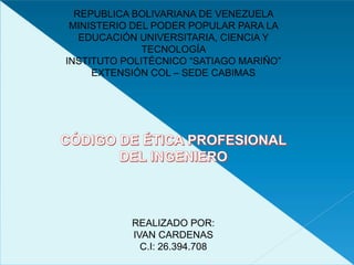 REPUBLICA BOLIVARIANA DE VENEZUELA
MINISTERIO DEL PODER POPULAR PARA LA
EDUCACIÓN UNIVERSITARIA, CIENCIA Y
TECNOLOGÍA
INSTITUTO POLITÉCNICO “SATIAGO MARIÑO”
EXTENSIÓN COL – SEDE CABIMAS
REALIZADO POR:
IVAN CARDENAS
C.I: 26.394.708
 