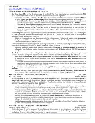 Date: 4/14/2014
Yvan Cindric, CPA Vérificateur, CA, CPA (Illinois) Page 2
DIRECTEUR DES SERVICES PROFESSIONNELS; ICCA: SUIVI:
Rio Tinto Alcan (RTA) est l’un des cinq groupes de produits de Rio Tinto, important groupe minier international. RTA
est un fournisseur mondial de bauxite, d’alumine et d’aluminium de qualité supérieur:
 Respecté un échéancier « irréaliste » chez Rio Tinto Alcan; en un an, inscrit tous les ajustements comptables IFRS sur
les achats, évitant ainsi plus de 1 000 000 000 $ de droits réglementaires applicables sur les profits et pertes futurs :
- Nommé Contrôleur de projet pour plus de 50 usines; grâce à une utilisation efficace des ressources internes et la mise en
œuvre de nouveaux systèmes d’affaires reconfigurés ainsi réalisé des économies annuelles de plus de 2 500 000 $.
- Dirigé plus de 100 professionnels; influencé, par un exemple positif, l’attitude des employés dans l’organisation, apportant
une augmentation mesurable de la productivité.
- Automatisé la gestion des ARO et des OEL incluant les politiques, procédures, méthodologies, le cadre conceptuel, la
gestion des flux de trésorerie, l’enregistrement IFRS et les exigences légales essentielles à une intégration réussie d’Alcan au
sein de Rio Tinto.
Standard Life de Canada est la plus importante entité de Standard Life à l’extérieur du Royaume-Uni. Comptant plus
de 2 000 employés à Montréal et ailleurs au pays, elle sert plus de 1,3 million de Canadiens, dont les participants de
régimes de retraite et d’assurance collectifs:
 Élaboré des recommandations pour des systèmes « LEAN » afin de réduire l’utilisation de dossiers papier, économisant
ainsi plus de 1 000 000 $ annuellement dans une filiale canadienne de la Standard Life ayant un actif de plus de
37 000 000 000 $ et plus de 1 300 000 clients.
Metso est un fournisseur global de produits technologique incluant les services de support pour les industries minier,
construction, hydro génération, huile et essence, recyclage, et pâtes et papiers:
 Simplifié et normalisée des processus, éliminé le double emploi chez Metso, un fournisseur mondial de services et de
technologies pour l’industrie lourde; fournir des recommandations afin d’éliminer plus de 250 000 $ en dépenses
annuelles.
Worldcolor est un leader mondial de l’imprimerie offrant des solutions complètes à plus-value élevée aux principaux
éditeurs, détaillants, catalogueurs et autres sociétés dont les activités reposent sur le marketing et la publicité:
 Mis en œuvre des contrôles SOX chez un leader multinational de l’impression, Quebecor World/Worldcolor, mis l’accent
sur la gestion de secteurs à valeur ajoutée et à risques élevés afin de couper plus de 500 000 $ par année dans les frais
d'exploitation :
- Développé une structure d’audit personnalisée pour les rapports financiers dans l’entreprise, les bilans de clôture mensuel, la
consolidation, les processus budgétaires et de trésorerie, incluant des dérivés en ligne avec une approche descendante fondée
sur les risques, approche que j’ai innovée dans l’industrie.
Enigma fourni des services électroniques manufacturiers (SEM) de hautes qualités destinées pour une variété de
marchés:
 Établi des indicateurs clés de performance (KPI) en tant que contrôleur chez Enigma Interconnect; réduire le temps de
recouvrement a 15 jours, améliorant ainsi le flux de trésorerie et coupant les charges par plus de 5 %.
ANALYSTE PRINCIPAL, INFORMATION FINANCIÈRE LÉGALE 2001 - 2004
ALCAN ALUMINUM Montréal, Québec
Gestion fructueuse de tous les secteurs à haut risque de la consolidation et des processus de rapports externes pour le 3e
plus grand producteur mondial d’aluminium. Recruter, conseiller et superviser les professionnels en comptabilité pour
améliorer leur performance. Mis de l’avant des initiatives d’amélioration continue pour optimisé les processus financiers
et assuré la production de rapports en temps opportun:
 Réalisé chez Alcan des économies annuelles de coûts dépassant les 175 000 $; augmenté l’efficience, réduisant de 3 jours
le temps de fermeture pour les secteurs sous ma responsabilité; stimulé le moral du personnel et la productivité.
 Développement de solutions pratiques pour exécution des standards comptables complexes concernant les instruments
financiers en conformité aux standards existants des États-Unis et du GAAP Canadienne. Démontrer mes fortes habiletés
dans l’analyse financière, dans la création de solutions pratiques et dans les relations publiques.
 Enseigner mes collègues sur les procédures de consolidation, fournir des conseils aux consultations des collègues et
résolution des questions de comptabilité complexe. Responsabilités exigeant une bonne connaissance de comptabilité
technique, de fortes habiletés en communication et de bien parlé en public.
 Contribution instrumentale à la reconstruction du département de consolidation. Supervision d’une équipe, délégation
des tâches aux coéquipiers et fournir des conseils aux coéquipiers.
ANALYSTE PRINCIPAL, INFORMATION FINANCIÈRE LÉGALE 2000 - 2001
IMPERIAL TOBACCO (IMASCO) Montréal, Québec
Gestion fructueuse de tous les secteurs de la consolidation et des processus de rapports externes pour la plus importante
compagnie de produits du tabac au Canada. Contribution instrumentale avec succès dans l’intégration d’Imperial Tobacco
dans British American Tobacco (BAT) en respectant les échéanciers serrés:
 