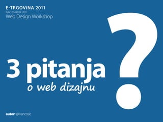 E-trgovina 2011
Palić, 06-08.04. 2011.
Web Design Workshop




3 pitanja            o web dizajnu

autor: @ivancosic
 