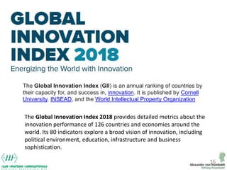 16
The Global Innovation Index 2018 provides detailed metrics about the
innovation performance of 126 countries and econom...