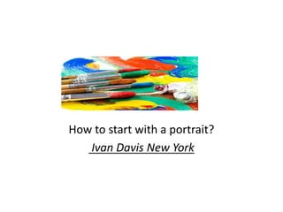 How to start with a portrait?
Ivan Davis New York
 