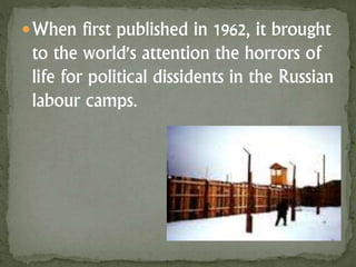 When first published in 1962, it brought
to the world's attention the horrors of
life for political dissidents in the Russian
labour camps.
 