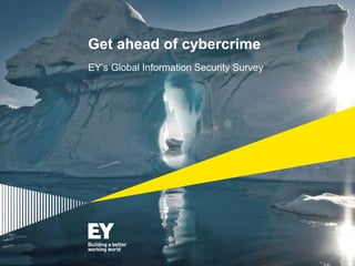Get ahead of cybercrime
EY’s Global Information Security Survey
 