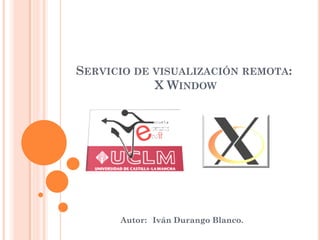 SERVICIO DE VISUALIZACIÓN REMOTA:
            X WINDOW




      Autor: Iván Durango Blanco.
 