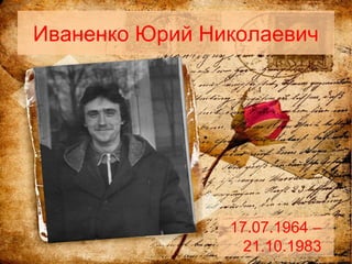 Иваненко Юрий Николаевич
17.07.1964 –
21.10.1983
 