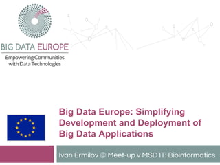 Big Data Europe: Simplifying
Development and Deployment of
Big Data Applications
Ivan Ermilov @ Meet-up v MSD IT: Bioinformatics
 