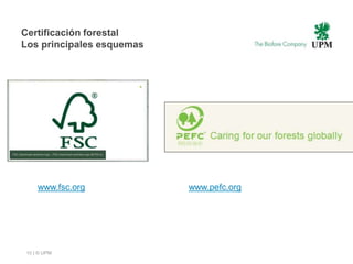 Certificación forestal
Los principales esquemas




    www.fsc.org            www.pefc.org




10 | © UPM
 