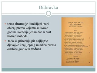 Dubravka
 tema drame je izmišljeni stari
običaj prema kojemu se svake
godine svetkuje jedan dan u čast
božice slobode
 tada se priređuje pir najljepše
djevojke i najljepšeg mladića prema
odabiru gradskih sudaca
 