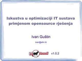 Iskustva u optimizaciji IT sustava primjenom opensource rješenja Ivan Guštin [email_address] v1.0.2  