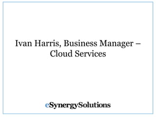 Ivan Harris, Business Manager –
Cloud Services

 