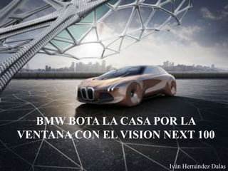 BMW BOTA LA CASA POR LA
VENTANA CON EL VISION NEXT 100
Iván Hernández Dalas
 