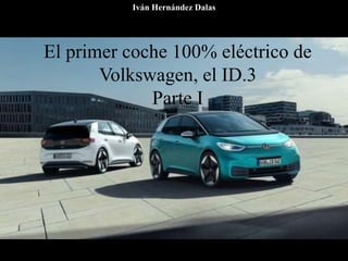El primer coche 100% eléctrico de
Volkswagen, el ID.3
Parte I
Iván Hernández Dalas
 