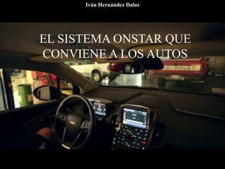 EL SISTEMA ONSTAR QUE
CONVIENE A LOS AUTOS
Iván Hernández Dalas
 