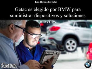 Getac es elegido por BMW para
suministrar dispositivos y soluciones
móviles
Iván Hernández Dalas
 