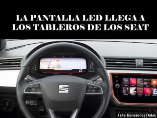 LA PANTALLA LED LLEGA A
LOS TABLEROS DE LOS SEAT
Iván Hernández Dalas
 