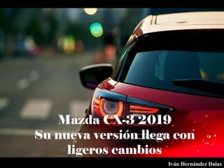 Mazda CX-3 2019
Su nueva versión llega con
ligeros cambios
Iván Hernández Dalas
 