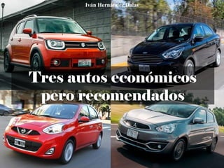 Tres autos económicos
pero recomendados
Iván Hernández Dalas
 