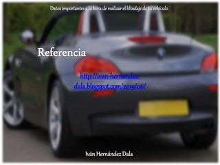Datosimportantesa la horade realizarelblindajede tuvehículo
Iván HernándezDala
http://ivan-hernandez-
dala.blogspot.com/2019/06/
 