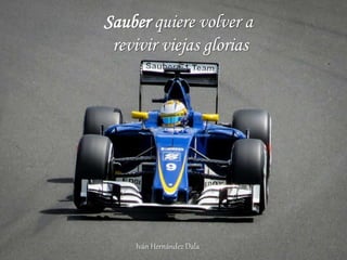 Sauber quiere volver a
revivir viejas glorias
Iván Hernández Dala
 