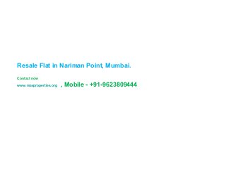 Resale Flat in Nariman Point, Mumbai.
Contact now
www.maxproperties.org

, Mobile - +91-9623809444

 
